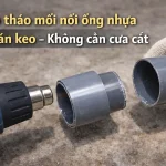 Cách tháo mối nối ống nhựa đã dán keo – Không cần cưa cắt
